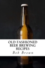 Image for Old Fashioned Beer Brewing Recipes : How to Brew Unique Flavoured Beer Using Old Fashioned Recipes