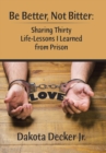 Image for Be Better, Not Bitter : Sharing Thirty Life Lessons I Learned from Prison