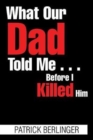 Image for What Our Dad Told Me . . . Before I Killed Him