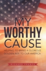 Image for My Worthy Cause: Helping to Bring a Glorious Golden Age to Our America