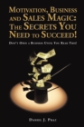 Image for Motivation, Business and Sales Magic: the Secrets You Need to Succeed!: Don&#39;T Open a Business Until You Read This!