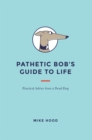 Image for Pathetic Bob&#39;S Guide to Life: Practical Advice from a Dead Dog