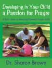 Image for Developing in Your Child a Passion for Prayer: 6 Basic Steps to Attaining Powerful Prayer 4 Life