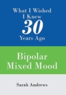 Image for What I Wished I Knew 30 Years Ago : Bipolar Mixed Mood