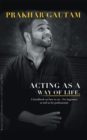 Image for Acting as a Way of Life: A Handbook on How to Act - for Beginners as Well as for Professionals