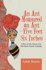 Image for An Ant Measured an Ant-Five Feet Six Inches : A Story of Two Genius Ants Who Spoke Human Language