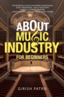 Image for About Music Industry for Beginners: For Budding Sound Engineers (Audiophiles), Music Performers, Music Educators, Musical Content Creators, Music Business Startups, Film &amp; Music Lovers