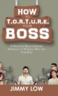 Image for How to T.O.R.T.U.R.E. Your Boss : A Practical Result-Oriented Approach to Working Well with Your Boss