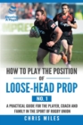 Image for How to Play the Position of Loose-Head Prop (No. 1) : A Practicl Guide for the Player, Coach and Family in the Sport of Rugby Union
