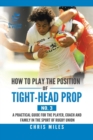 Image for How to Play the Position of Tight-Head Prop (No. 3) : A Practical Guide for the Player, Coach, and Family in the Sport of Rugby Union