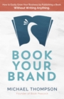 Image for Book Your Brand: How to Easily Grow Your Business By Publishing a Book. Without Writing Anything.