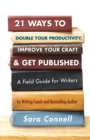 Image for 21 Ways to Double Your Productivity, Improve Your Craft &amp; Get Published!: A Field Guide for Writers