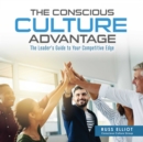 Image for The conscious culture advantage: the leader&#39;s guide to your competitive edge