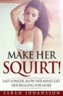 Image for Make Her Squirt!: Last Longer, Blow Her Mind, Get Her Begging for More