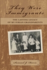 Image for They Were Immigrants: The Lasting Legacy of My Syrian Grandparents