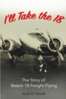 Image for I&#39;ll Take the 18: The Story of Beech 18 Freight Flying