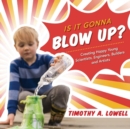 Image for Is It Gonna Blow Up? : Creating Happy Young Scientists, Engineers, Builders and Artists