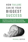 Image for How Failure Can Be Your Biggest Success: An Entry to Exit Guide to Creating a Successful Company from Scratch