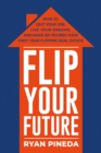 Image for Flip Your Future: How to Quit Your Job, Live Your Dreams, And Make Six Figures Your First Year Flipping Real Estate