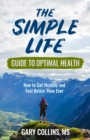 Image for Simple Life Guide to Optimal Health, The: How to Get Healthy, Lose Weight, Reverse Disease and Feel Better Than Ever