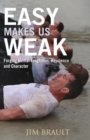 Image for Easy makes us weak: forging mental toughness, resilience and character