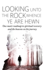 Image for Looking Unto the Rock Whence Ye Are Hewn: One Man&#39;s Roadmap to Spiritual Recovery and the Beacons On His Journey