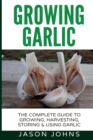Image for Growing Garlic - A Complete Guide to Growing, Harvesting &amp; Using Garlic