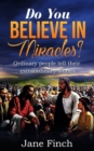 Image for Do You Believe in Miracles? : Ordinary People Tell Their Extraordinary Stories