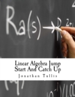 Image for Linear Algebra Jump Start And Catch Up : Lost in linear algebra? Need to know the basics? Straight forward infor designed for beginners with limited understanding.