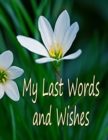 Image for My Last Words and Wishes : Helpful information for when I&#39;m gone