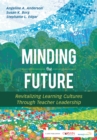 Image for Minding the Future: Revitalizing Learning Cultures Through Teacher Leadership