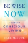 Image for Be Wise Now: A Guide to Conscious Living