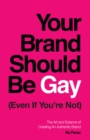 Image for Your Brand Should Be Gay (Even If You&#39;re Not): The Art and Science of Creating an Authentic Brand
