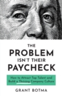 Image for The Problem Isn&#39;t Their Paycheck : How to Attract Top Talent and Build a Thriving Company Culture