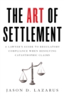 Image for The Art of Settlement : A Lawyer&#39;s Guide to Regulatory Compliance when Resolving Catastrophic Claims