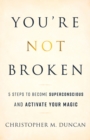 Image for You&#39;re Not Broken: 5 Steps to Become Superconscious and Activate Your Magic