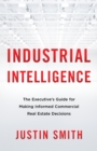 Image for Industrial Intelligence: The Executive&#39;s Guide for Making Informed Commercial Real Estate Decisions