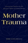 Image for Mother Trauma: Running From, Fighting With, and Refusing to Repeat the Deepest Betrayal