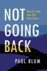 Image for Not Going Back : How to Lead Into The New Future