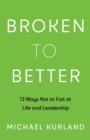 Image for Broken to Better : 13 Ways Not to Fail at Life and Leadership
