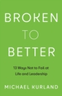 Image for Broken to Better: 13 Ways Not to Fail at Life and Leadership