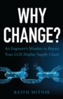 Image for Why Change?: An Engineer&#39;s Mindset to Repair Your LCD Display Supply Chain