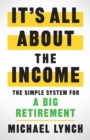 Image for It&#39;s All About The Income: The Simple System for a Big Retirement