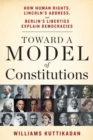 Image for Toward a Model of Constitutions : How Human Rights, Lincoln&#39;s Address, and Berlin&#39;s Liberties Explain Democracies