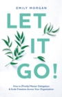 Image for Let It Go! : How to (Finally) Master Delegation &amp; Scale Freedom Across Your Organization