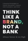 Image for Think like a Brand, Not a Bank : 5 Practical Strategies to Unlock Innovation, Connect with Customers, and Grow