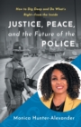 Image for Justice, Peace, and the Future of the Police : How to Dig Deep and Do What&#39;s Right - from the Inside