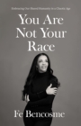 Image for You Are Not Your Race: Embracing Our Shared Humanity in a Chaotic Age
