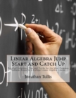 Image for Linear Algebra Jump Start and Catch Up : Detailed Solutions, Tips and Tricks for the Most Common Problems Found in a College Linear Algebra Course.