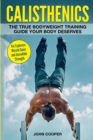 Image for Calisthenics : The True Bodyweight Training Guide Your Body Deserves - For Explosive Muscle Gains and Incredible Strength